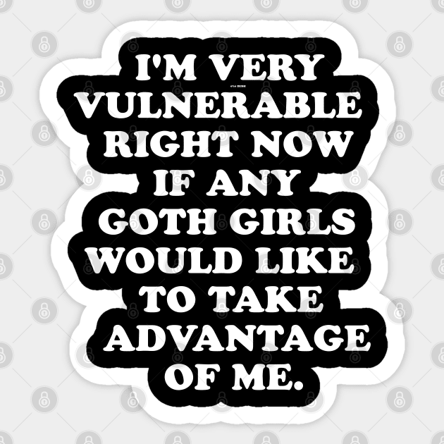 I'm Very Vulnerable Right Now If any goth girls would like to Take Advantage Of Me Sticker by Bourdia Mohemad